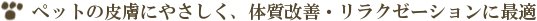 ペットの皮膚にやさしく、体質改善やリラクゼーションに最適