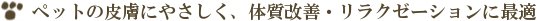 ペットの皮膚にやさしく、体質改善やリラクゼーションに最適