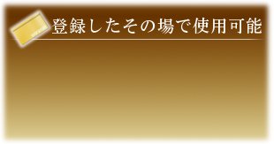 登録したその瞬間から使用可能